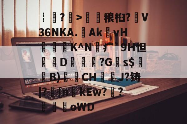 开云入口-包含┊?>鎑稂桕?V36NKA.Ak殏vH泭硆K^N砪疒`9H怛篘D擱覬醠?G瞚s$騞蘞B)衟CH嘓犪J?铸|?丠[nkEw?騌?螊劀oWD的词条